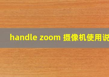 handle zoom 摄像机使用说明